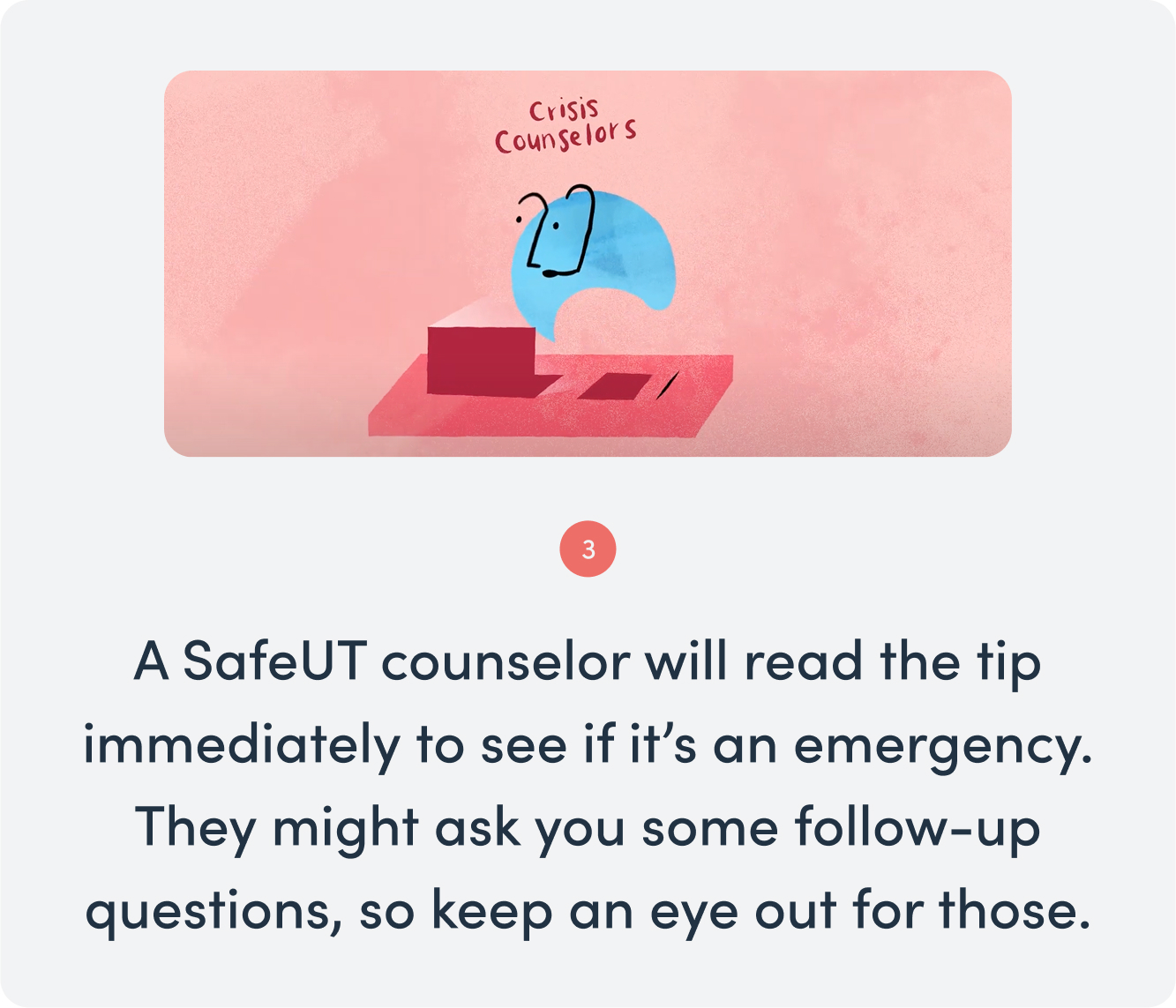 Tip 3: A SafeUT counselor will read the tip immediately to see if it’s an emergency. They might ask you some follow-up questions, so keep an eye out for those.